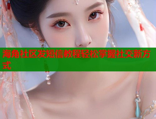 海角社区发短信教程轻松掌握社交新方式 第2张 海角社区发短信教程轻松掌握社交新方式 第2张