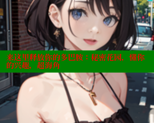 来这里释放你的多巴胺：秘密花园，懂你的兴趣，超海角