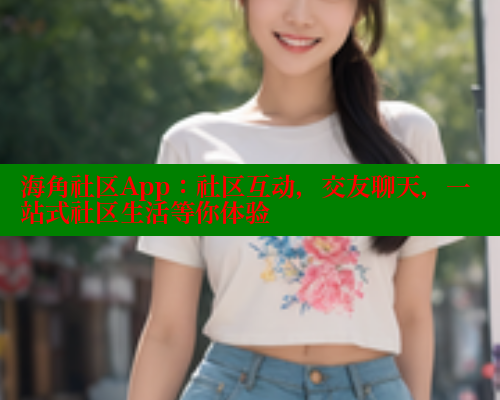 海角社区App：社区互动，交友聊天，一站式社区生活等你体验