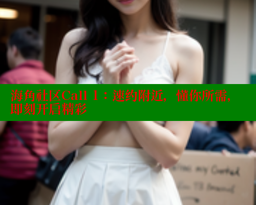 海角社区Call 1：速约附近，懂你所需，即刻开启精彩