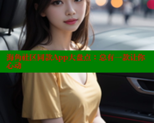 海角社区同款App大盘点：总有一款让你心动