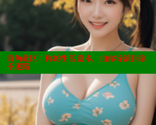 海角社区：你的生活剧本，由你导演回家不迷路