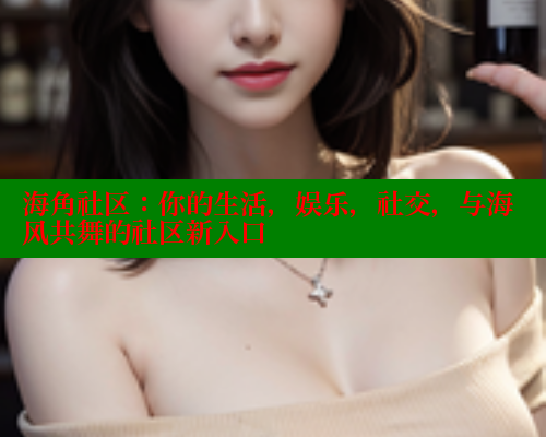 海角社区：你的生活，娱乐，社交，与海风共舞的社区新入口