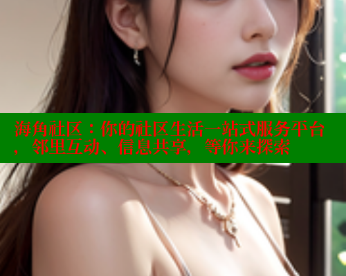 海角社区：你的社区生活一站式服务平台，邻里互动、信息共享，等你来探索 海角社区 第2张