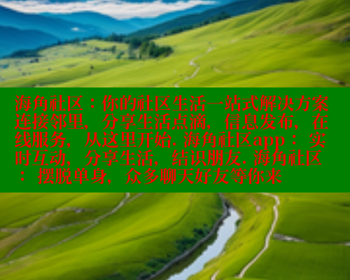 海角社区：你的社区生活一站式解决方案 连接邻里，分享生活点滴，信息发布，在线服务，从这里开始. 海角社区app： 实时互动，分享生活，结识朋友. 海角社区： 摆脱单身，众多聊天好友等你来 海角社区 第1张