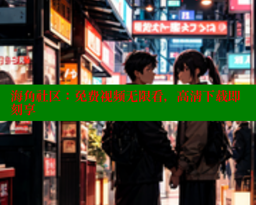 海角社区：免费视频无限看，高清下载即刻享