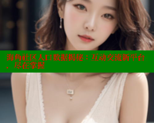 海角社区人口数据揭秘：互动交流新平台，尽在掌握
