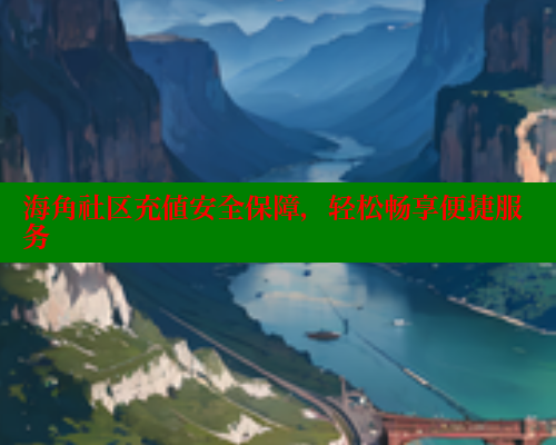 海角社区充值安全保障，轻松畅享便捷服务