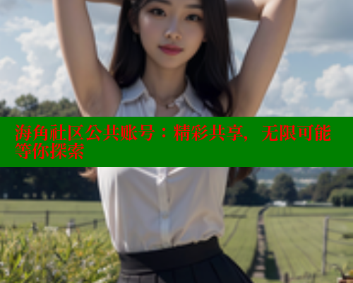 海角社区公共账号：精彩共享，无限可能等你探索 海角社区 第1张