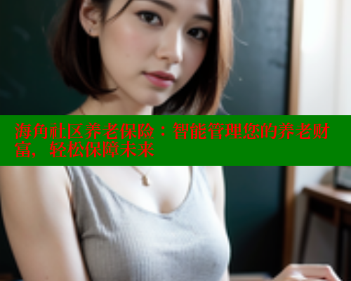 海角社区养老保险：智能管理您的养老财富，轻松保障未来