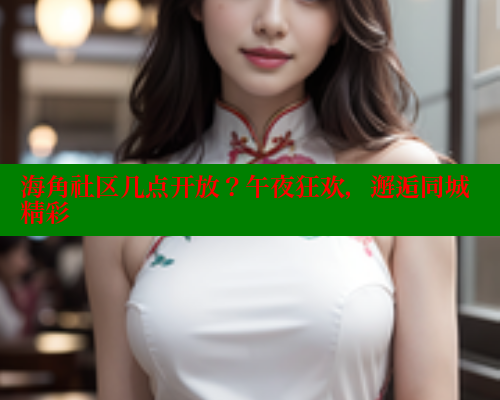 海角社区几点开放？午夜狂欢，邂逅同城精彩 海角首页登录入口top 第1张