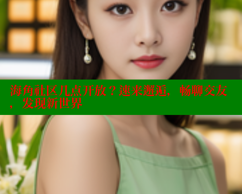 海角社区几点开放？速来邂逅，畅聊交友，发现新世界 海角首页 第1张