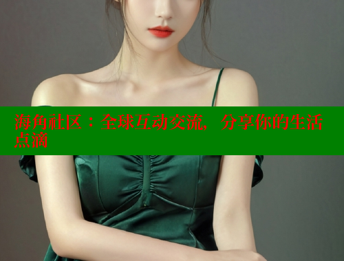 海角社区：全球互动交流，分享你的生活点滴