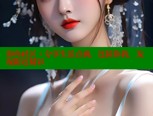 海角社区：分享生活点滴，连接你我，发现附近精彩