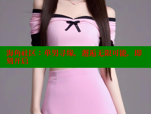 海角社区：单男寻缘，邂逅无限可能，即刻开启