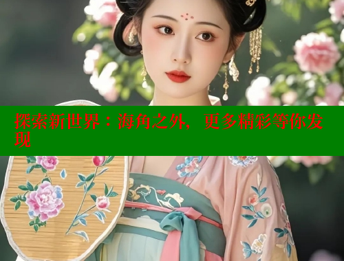 探索新世界：海角之外，更多精彩等你发现
