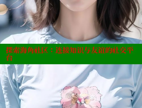 探索海角社区：连接知识与友谊的社交平台