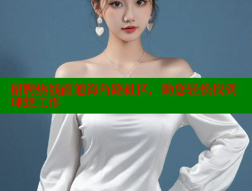 招聘热线直通海角路社区，助您轻松找到理想工作