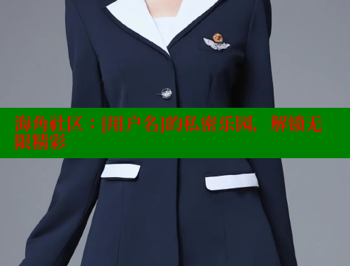 海角社区：[用户名]的私密乐园，解锁无限精彩