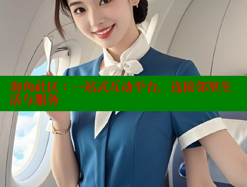 海角社区：一站式互动平台，连接邻里生活与服务