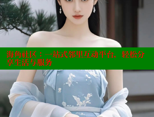 海角社区：一站式邻里互动平台，轻松分享生活与服务