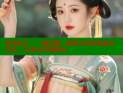 海角社区：一键注册，即刻开启你的社区生活，互动交友零距离.
