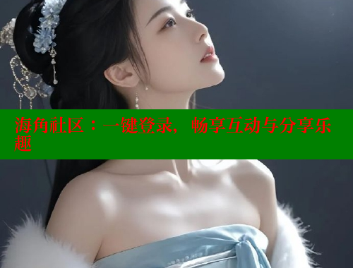 海角社区：一键登录，畅享互动与分享乐趣