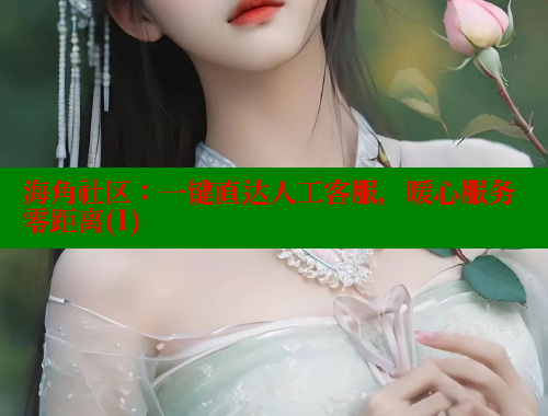 海角社区：一键直达人工客服，暖心服务零距离(1)