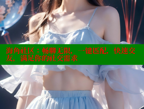海角社区：畅聊无限，一键匹配，快速交友，满足你的社交需求 海角首页登录入口top 第1张