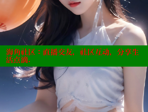 海角社区：直播交友，社区互动，分享生活点滴. 海角社区 第1张