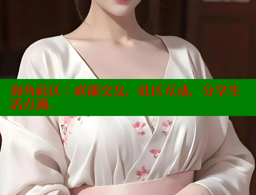 海角社区：直播交友，社区互动，分享生活点滴. 海角社区 第2张