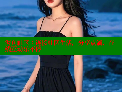 海角社区：连接社区生活，分享点滴，在线互动乐不停