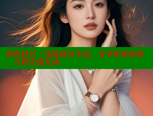 海角社区：连接社区生活，分享知识经验，互助交流互动