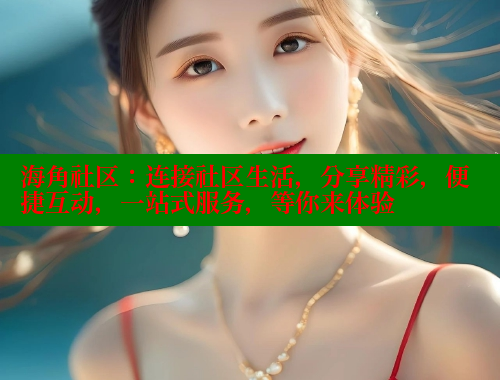 海角社区：连接社区生活，分享精彩，便捷互动，一站式服务，等你来体验