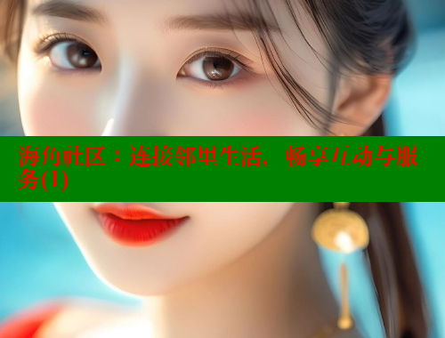 海角社区：连接邻里生活，畅享互动与服务(1)