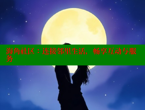 海角社区：连接邻里生活，畅享互动与服务
