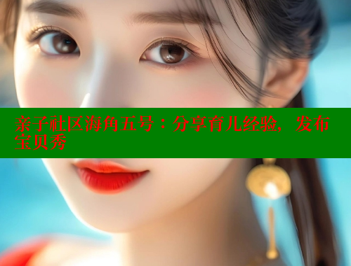 亲子社区海角五号：分享育儿经验，发布宝贝秀 海角社区 第1张