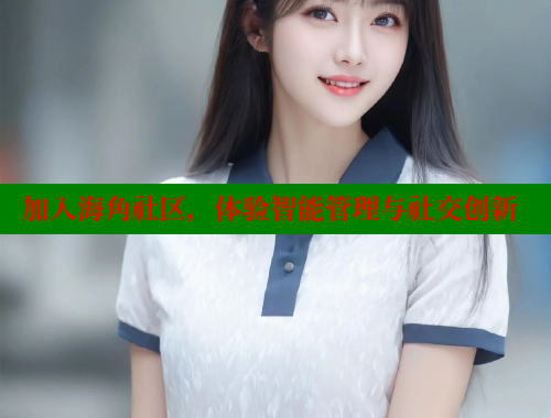 加入海角社区，体验智能管理与社交创新