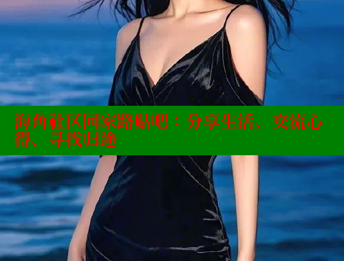 海角社区回家路贴吧：分享生活、交流心得、寻找归途 海角社区 第2张
