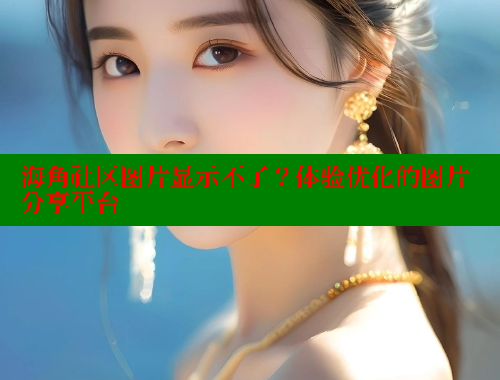 海角社区图片显示不了？体验优化的图片分享平台 海角首页 第2张