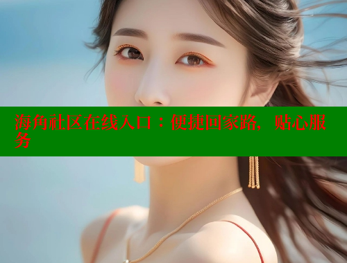 海角社区在线入口：便捷回家路，贴心服务