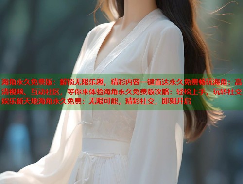 海角永久免费版：解锁无限乐趣，精彩内容一键直达永久免费畅玩海角：高清视频、互动社区，等你来体验海角永久免费版攻略：轻松上手，玩转社交娱乐新天地海角永久免费：无限可能，精彩社交，即刻开启