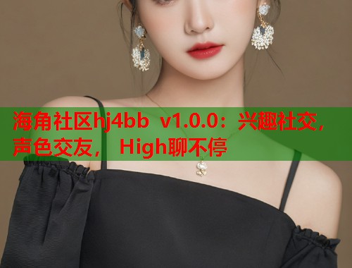 海角社区hj4bb v1.0.0：兴趣社交，声色交友， High聊不停