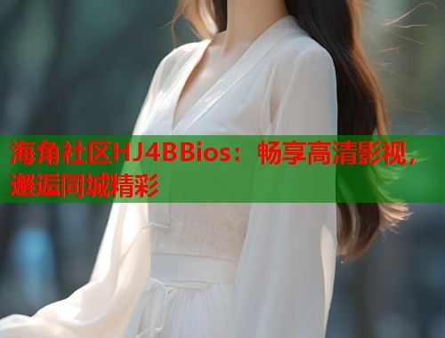 海角社区HJ4BBios：畅享高清影视，邂逅同城精彩