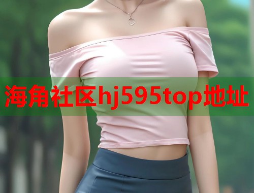 海角社区hj595top地址