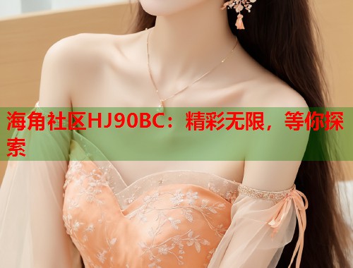 海角社区HJ90BC：精彩无限，等你探索