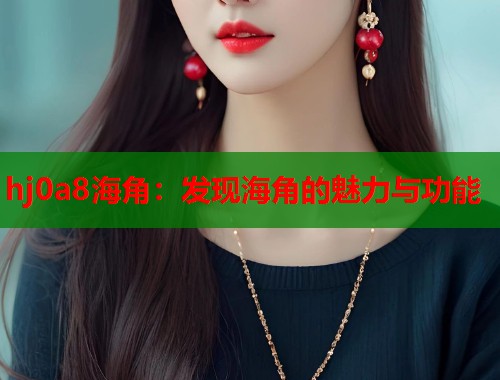 hj0a8海角：发现海角的魅力与功能