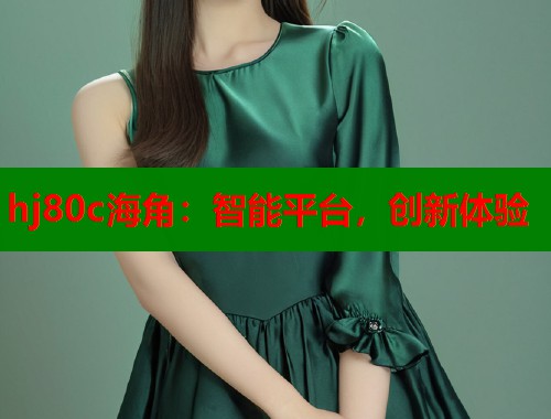hj80c海角：智能平台，创新体验