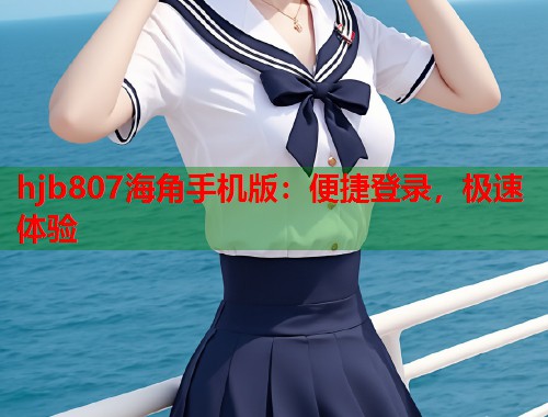 hjb807海角手机版：便捷登录，极速体验