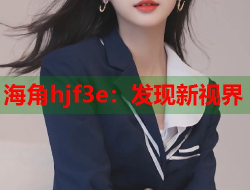 海角hjf3e：发现新视界